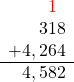 \begin{array}{r}{\color{red}1}\phantom{r} \\ 318\\ + 4,264\\ \hline 4,582\end{array}