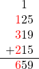 \begin{array}{r}1\phantom{r} \\ {\color{red}1}25\\ {\color{red}3}19\\ + {\color{red}2}15\\ \hline {\color{red}6}59\end{array}